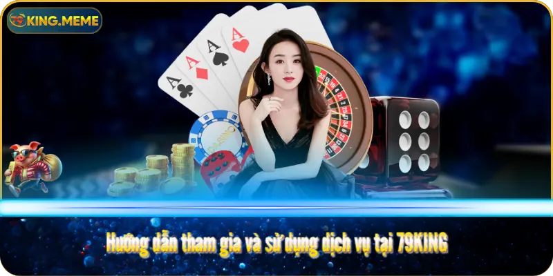 Hướng dẫn tham gia và sử dụng dịch vụ tại 79KING